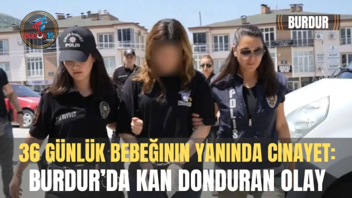 36 GÜNLÜK BEBEĞİNİN YANINDA CİNAYET: BURDUR'DA KAN DONDURAN OLAY