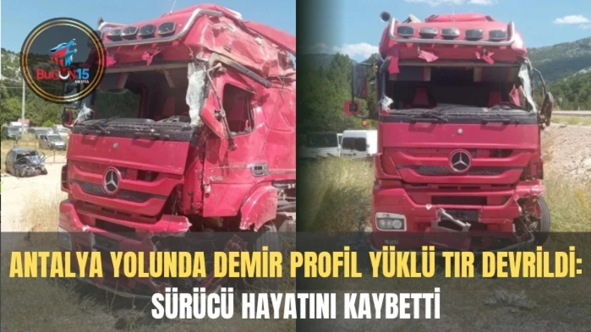 ANTALYA YOLUNDA DEMİR PROFİL YÜKLÜ TIR DEVRİLDİ: SÜRÜCÜ HAYATINI KAYBETTİ