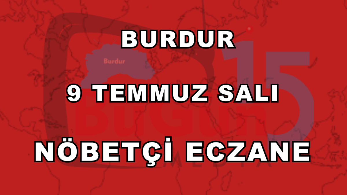  BURDUR 9 TEMMUZ NÖBETÇİ ECZANE LİSTESİ