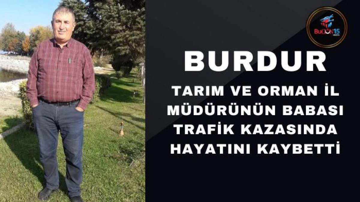 BURDUR İL TARIM VE ORMAN MÜDÜRÜNÜN BABASI TRAFİK KAZASINDA HAYATINI KAYBETTİ
