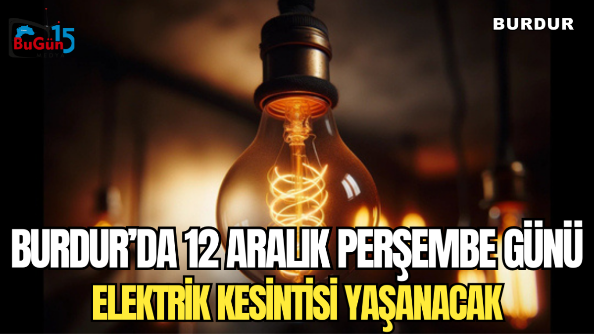 BURDUR’DA 12 ARALIK PERŞEMBE GÜNÜ ELEKTRİK KESİNTİSİ YAŞANACAK