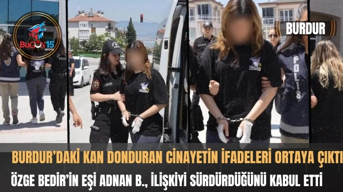 BURDUR’DAKİ KAN DONDURAN CİNAYETİN İFADELERİ ORTAYA ÇIKTI ÖZGE BEDİR'İN EŞİ ADNAN B., İLİŞKİYİ SÜRDÜRDÜĞÜNÜ KABUL ETTİ