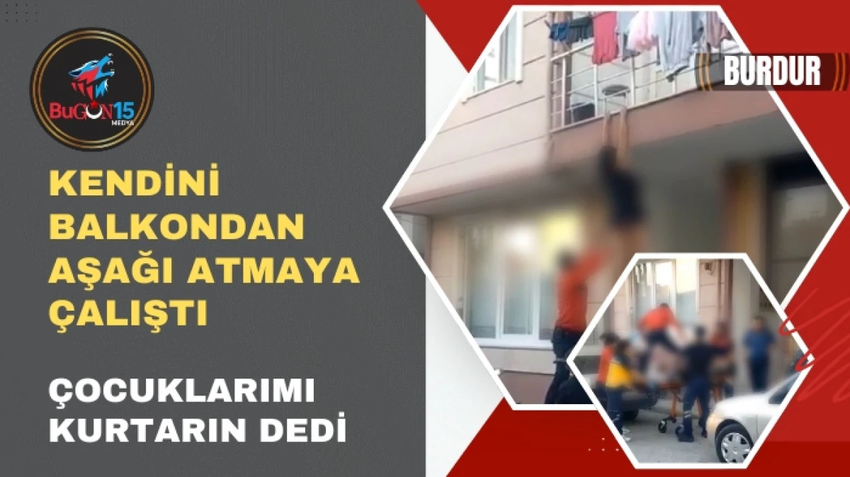 KENDİNİ BALKONDAN AŞAĞI ATMAYA ÇALIŞTI: ÇOCUKLARIMI KURTARIN DEDİ