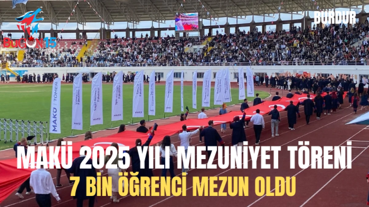 MAKÜ 2025 YILI MEZUNİYET TÖRENİ 7 BİN ÖĞRENCİ MEZUN OLDU